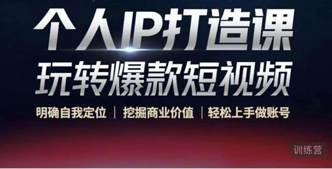 （4135期）个人IP打造课-玩转爆款短视频，明确自我定位|挖掘商业价值|轻松上手做账号-副业宝典