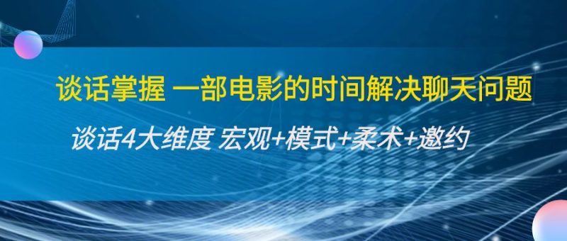 （4124期）谈话掌握一部电影的时间解决聊天问题：谈话四大维度:宏观+模式+柔术+邀约-副业宝典