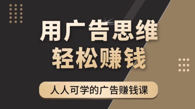 （4151期）广告思维36计：人人可学习的广告赚钱课，全民皆商时代（36节课）-副业宝典