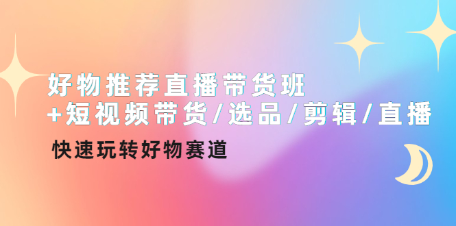 （4133期）好物推荐直播带货班+短视频带货/选品/剪辑/直播，快速玩转好物赛道-副业宝典