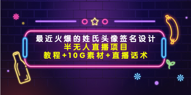 （4168期）最近火爆的姓氏头像签名设计半无人直播项目（教程+10G素材+直播话术）-副业宝典