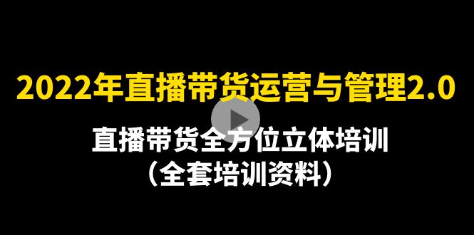 （4158期）2022年10月最新-直播带货运营与管理2.0，直播带货全方位立体培训（全资料）-副业宝典