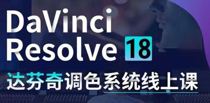 （4175期）DaVinci Resolve 18达芬奇调色系统课：从软件操作 一直讲到完整案例实操-副业宝典