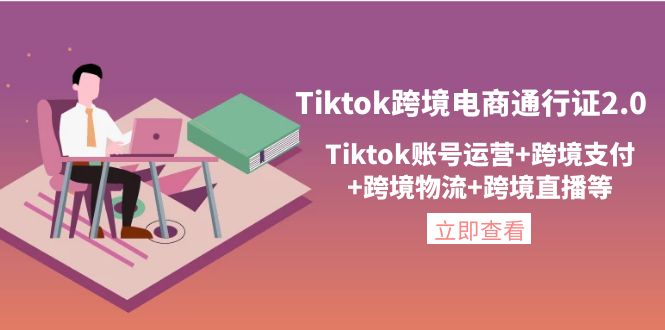 （4157期）Tiktok跨境电商通行证2.0，Tiktok账号运营+跨境支付+跨境物流+跨境直播等-副业宝典