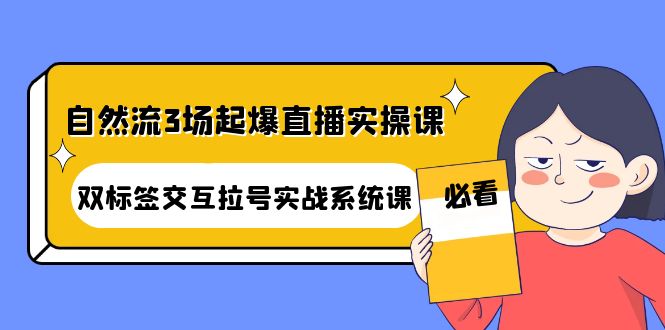 （4162期）自然流3场起爆直播实操课：双标签交互拉号实战系统课-副业宝典