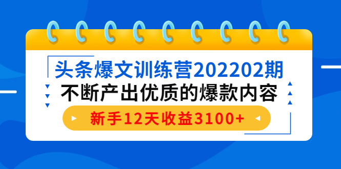 （4167期）头条爆文训练营202202期，不断产出优质的爆款内容，新手12天收益3100+-副业宝典