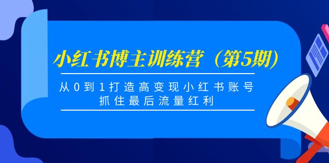 （4174期）小红书博主训练营（第5期)，从0到1打造高变现小红书账号，抓住最后流量红利-副业宝典