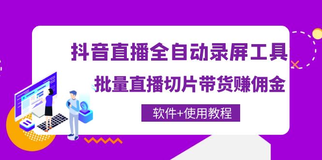（4166期）抖音直播全自动录屏录制工具，批量直播切片带货赚佣金（软件+使用教程）-副业宝典