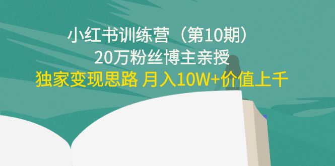 （4172期）小红书训练营（第10期）20万粉丝博主亲授：独家变现思路 月入10W+价值上千-副业宝典