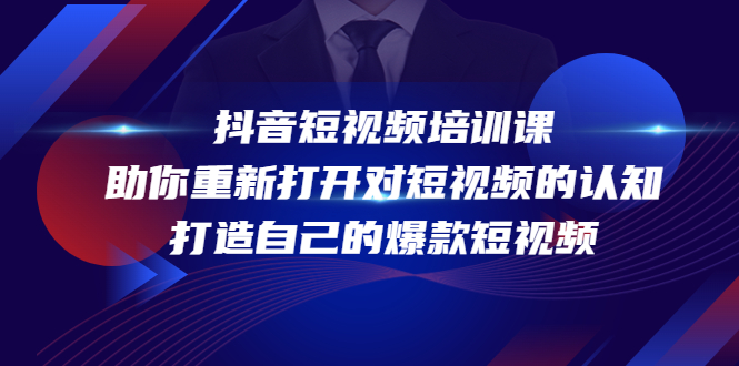 （4188期）抖音短视频培训课，助你重新打开对短视频的认知，打造自己的爆款短视频-副业宝典
