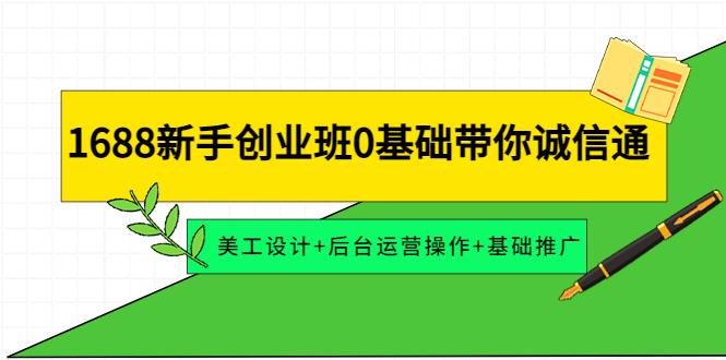 （4186期）1688新手创业班0基础带你诚信通：美工设计+后台运营操作+基础推广-副业宝典