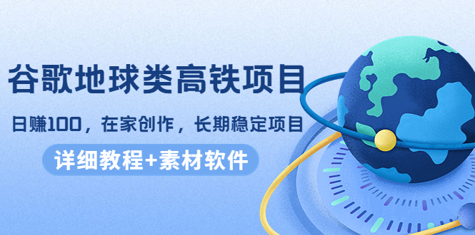 （4180期）谷歌地球类高铁项目，日赚100，在家创作，长期稳定项目（教程+素材软件）-副业宝典