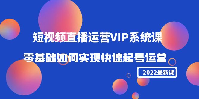 （4194期）2022短视频直播运营VIP系统课：零基础如何实现快速起号运营（价值2999）-副业宝典