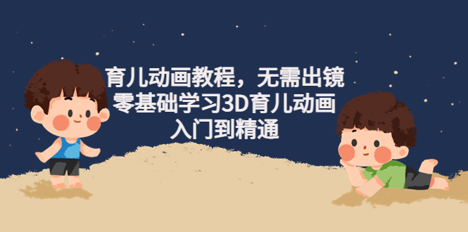 （4197期）阿姐育儿动画教程，无需出镜，零基础学习3D育儿动画，入门到精通-副业宝典