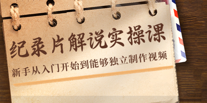 （4240期）纪录片解说实操课，新手从入门开始到能够独立制作视频（22节课）-副业宝典