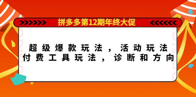 （4224期）拼多多第12期年终大促：超级爆款玩法，活动玩法，付费工具玩法，诊断和方向-副业宝典