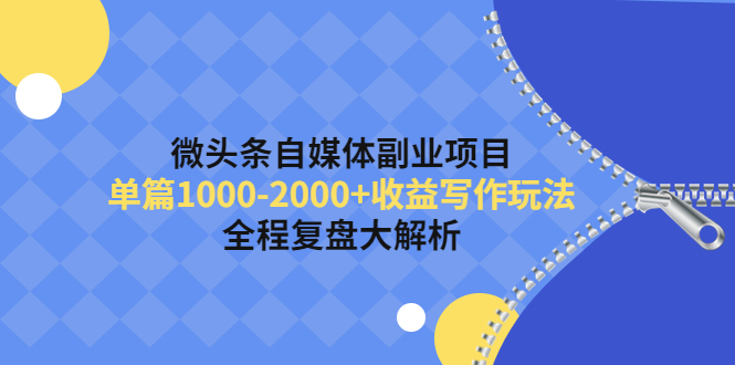（4235期）微头条自媒体副业项目，单篇1000-2000+收益写作玩法，全程复盘大解析！-副业宝典