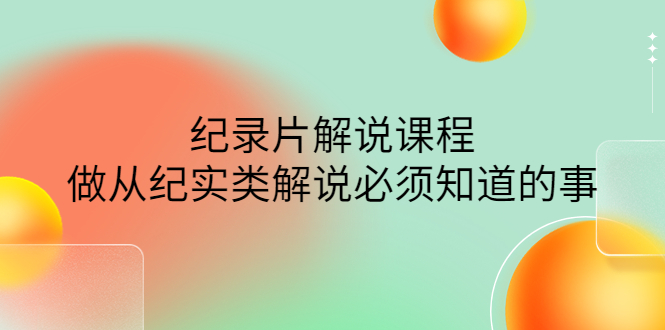 （4255期）眼镜蛇电影：纪录片解说课程，做从纪实类解说必须知道的事-价值499元-副业宝典