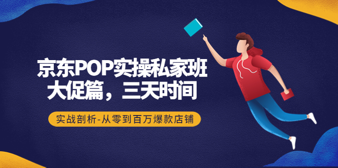 （4258期）京东POP实操私家班：大促篇，3天时间，实战剖析-从零到百万爆款店铺-副业宝典