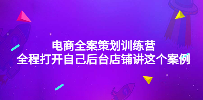 （4268期）电商全案策划训练营：全程打开自己后台店铺讲这个案例（9节课时）-副业宝典