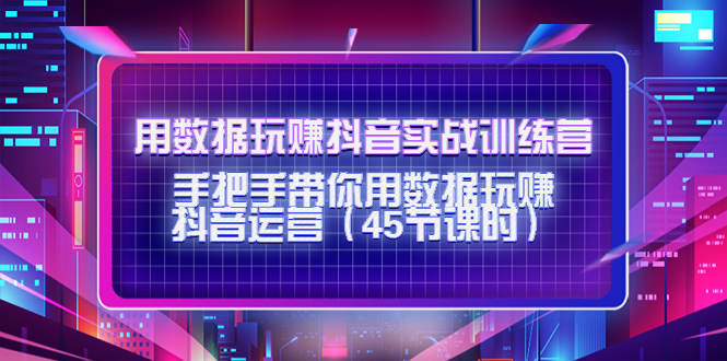 （4278期）用数据玩赚抖音实战训练营：手把手带你用数据玩赚抖音运营（45节课时）-副业宝典