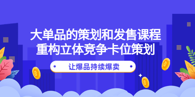 （4277期）大单品的策划和发售课程：重构立体竞争卡位策划，让爆品持续爆卖-副业宝典