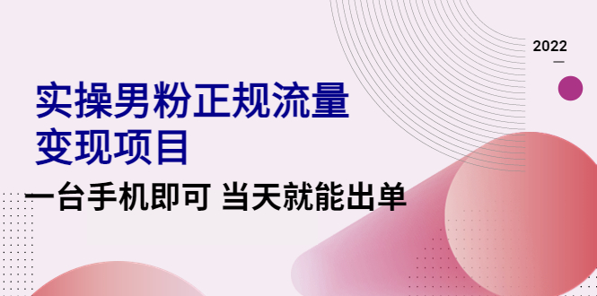 （4265期）2022实操男粉正规流量变现项目，一台手机即可 当天就能出单【视频课程】-副业宝典