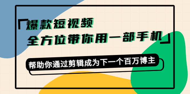 （4271期）爆款短视频，全方位带你用一部手机，帮助你通过剪辑成为下一个百万博主-副业宝典