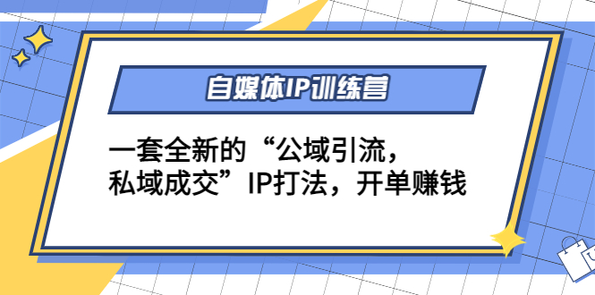 （4290期）自媒体IP训练营(12+13期)一套全新的“公域引流，私域成交”IP打法 开单赚钱-副业宝典