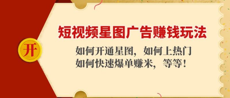 （4300期）短视频星图广告赚钱玩法：如何开通，如何上热门，如何快速爆单赚米！-副业宝典