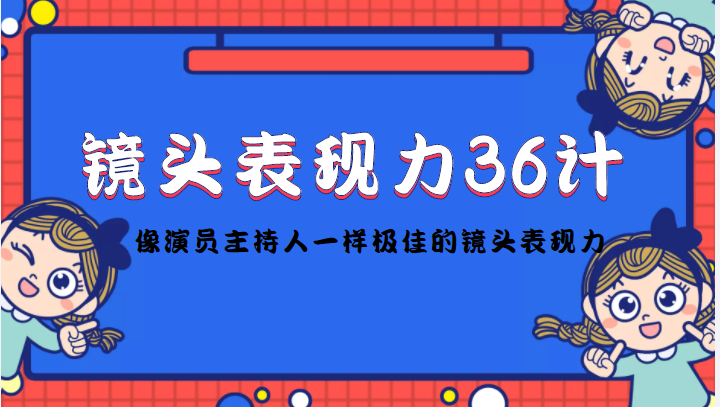（4330期）镜头表现力36计，做到像演员主持人这些职业的人一样，拥有极佳的镜头表现力-副业宝典