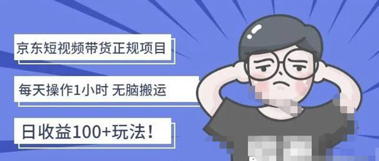（4310期）京东短视频带货项目：每天操作2小时，月收益3000+副业项目-价值1988元-副业宝典