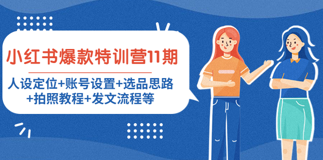 （4315期）小红书爆款特训营11期：人设定位+账号设置+选品思路+拍照教程+发文流程等-副业宝典