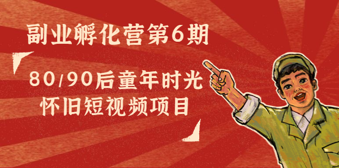 （4353期）黄岛主副业孵化营第6期：80/90后童年时光怀旧短视频项目-副业宝典