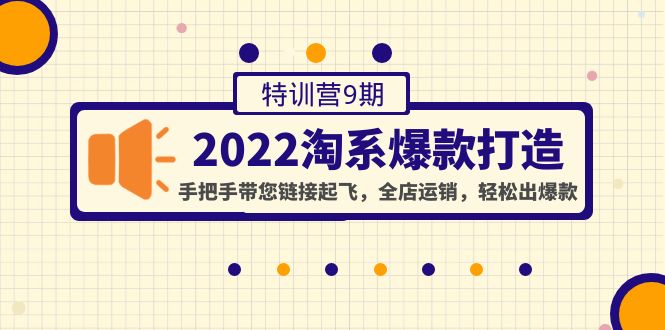 （4334期）2022淘系爆款打造特训营9期：手把手带您链接起飞，全店运销，轻松出爆款-副业宝典