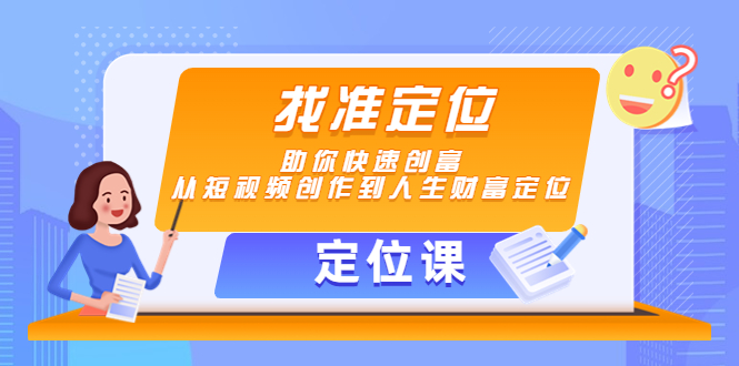 （4366期）【定位课】找准定位，助你快速创富，从短视频创作到人生财富定位-副业宝典
