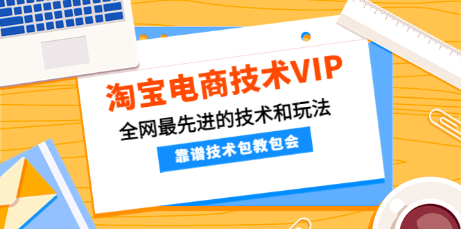 （4360期）淘宝电商技术VIP，全网最先进的技术和玩法，靠谱技术包教包会（更新115）-副业宝典