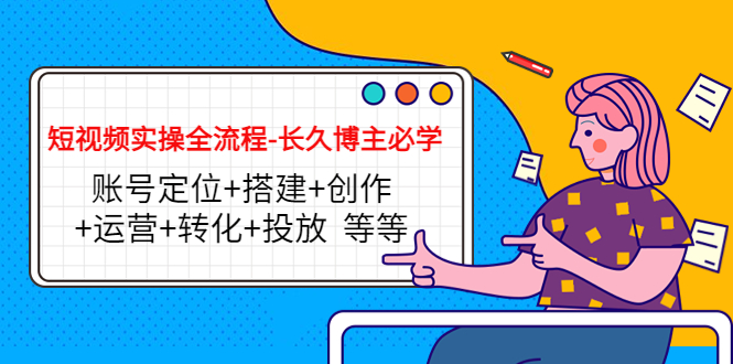 （4361期）短视频实操全流程-长久博主必学：账号定位+搭建+创作+运营+转化+投放  等等-副业宝典