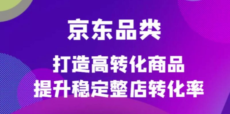 （4383期）京东电商品类定制培训课程，打造高转化商品提升稳定整店转化率-副业宝典