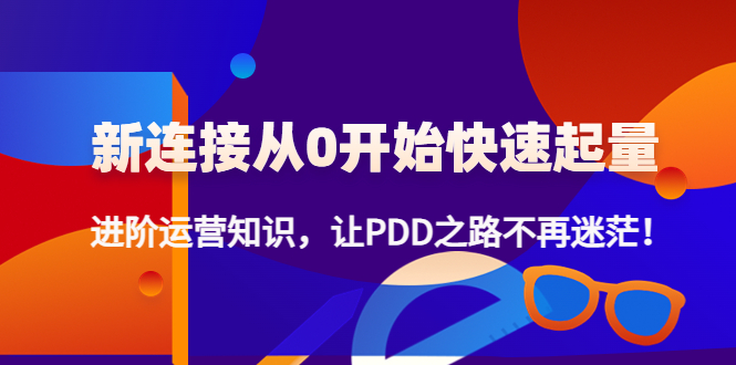（4380期）新连接从0开始快速起量：进阶运营知识，让PDD之路不再迷茫！-副业宝典