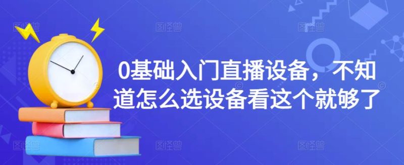 （4382期）0基础入门直播设备，不知道怎么选设备看这个就够了-副业宝典