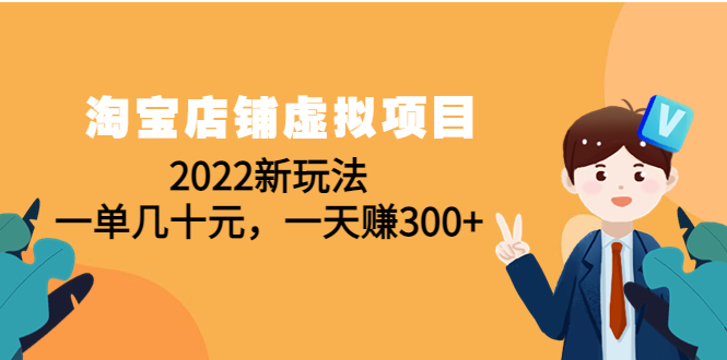 （4400期）淘宝店铺虚拟项目：2022新玩法，一单几十元，一天赚300+（59节课）-副业宝典