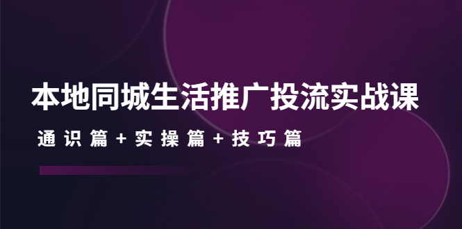 （4376期）本地同城生活推广投流实战课：通识篇+实操篇+技巧篇！-副业宝典