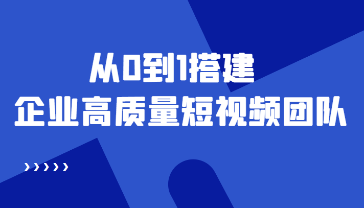 （4392期）老板必学12节课，教你从0到1搭建企业高质量短视频团队，解决你的搭建难题-副业宝典