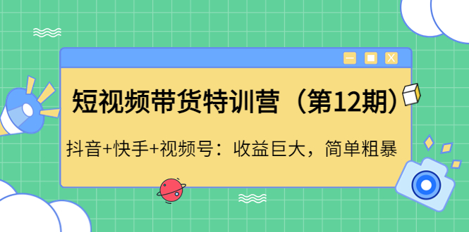 （4406期）短视频带货特训营（第12期）抖音+快手+视频号：收益巨大，简单粗暴！-副业宝典
