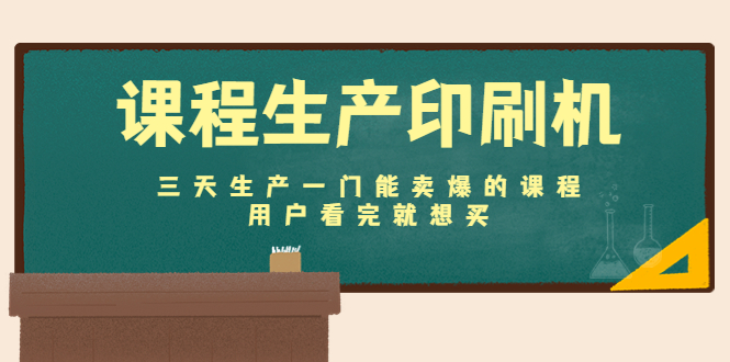 （4448期）课程生产印刷机：三天生产一门能卖爆的课程，用户看完就想买-副业宝典