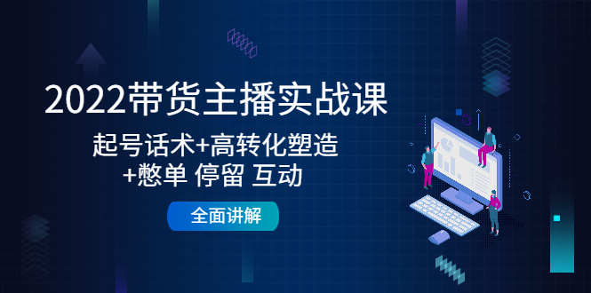 （4417期）2022带货主播实战课：起号话术+高转化塑造+憋单 停留 互动  全面讲解-副业宝典
