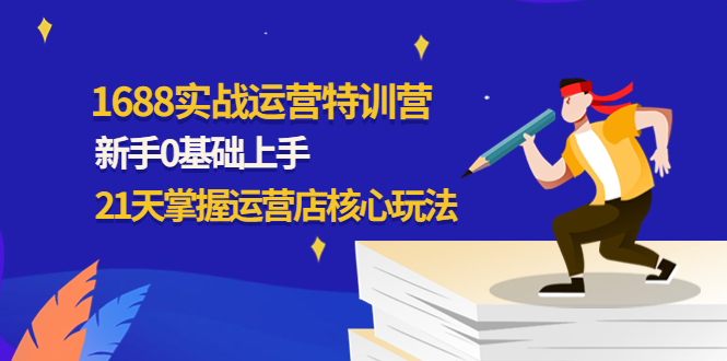 （4421期）1688实战特训营：新手0基础上手，21天掌握运营店核心玩法-副业宝典