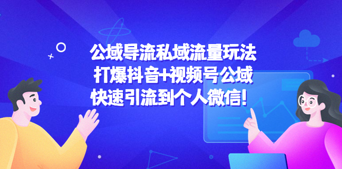 （4416期）公域导流私域流量玩法：打爆抖音+视频号公域，快速引流到个人微信！-副业宝典