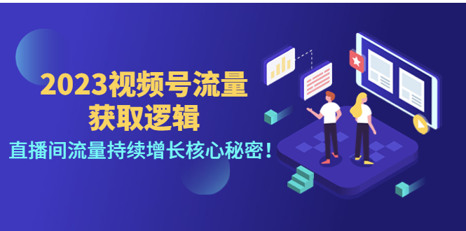 （4445期）2023视频号流量获取逻辑：直播间流量持续增长核心秘密！-副业宝典